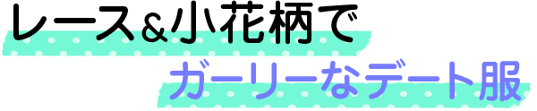 レース＆小花柄でガーリーなデート服