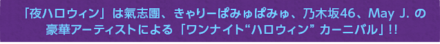 「夜ハロウィン」は氣志團、きゃりーぱみゅぱみゅ、乃木坂46、May J. の豪華アーティストによる「ワンナイト“ハロウィン”カーニバル」！！
