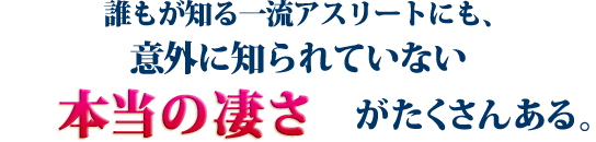 誰もが知る一流アスリートにも、意外に知られていない「本当の凄さ」がたくさんある。