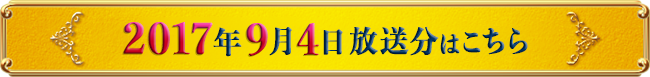 2017年9月4日放送分はこちら
