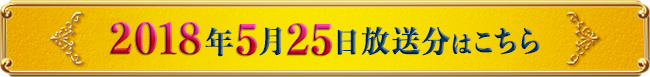 2018年5月25日放送分はこちら