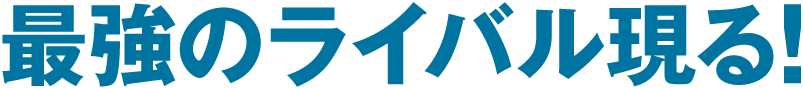最強のライバル現る!