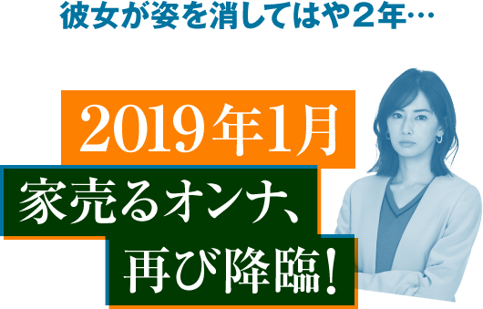 彼女が姿を消してはや2年… 2019年1月家売るオンナ、再び降臨!
