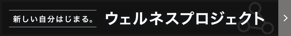 新しい自分はじまる。ウェルネスプロジェクト