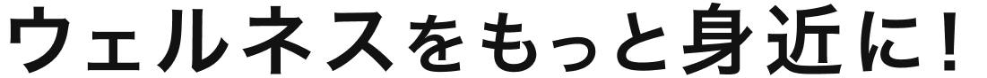 ウェルネスをもっと身近に！