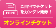ご自宅でチケットをカンタン発券！オンラインチケット