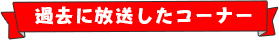 過去に放送したコーナー