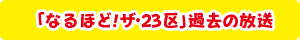 「なるほど！ザ・23区」過去の放送