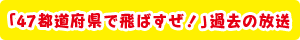 「47都道府県で飛ばすぜ！」過去の放送