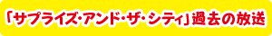 「SURPRISE AND THE CITY」過去の放送