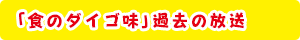 「食のダイゴ味」過去の放送