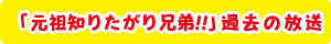 「元祖知りたがり兄弟!!」過去の放送