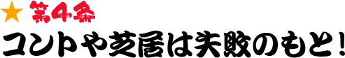 第4条 コントや芝居は失敗のもと！