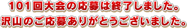 101回大会の応募は終了しました。沢山のご応募ありがとうございました。