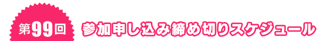 第98回 参加申し込み締め切りスケジュール