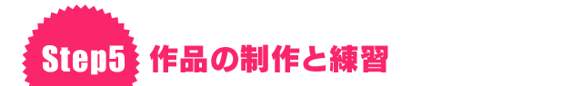 Step5 作品の制作と練習
