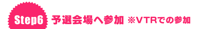 Step6 予選会場へ参加 ※VTRでの参加