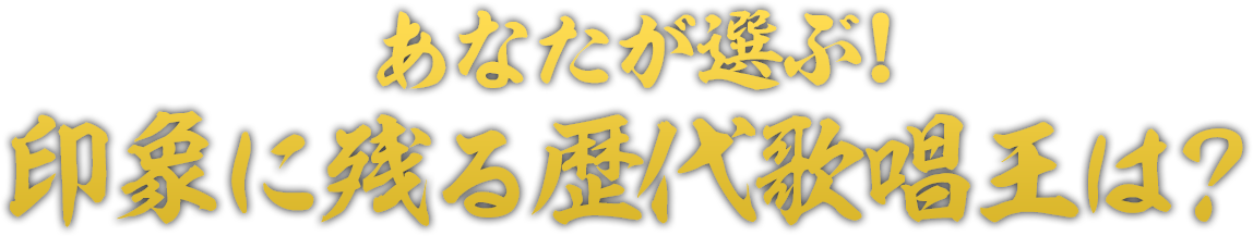 あなたが選ぶ!印象に残る歴代歌唱王は?