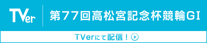 第77回高松宮記念杯競輪GⅠ TVerにて配信!