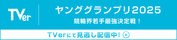 ヤンググランプリ2025 競輪界若手最強決定戦！ TVerにて見逃し配信中！