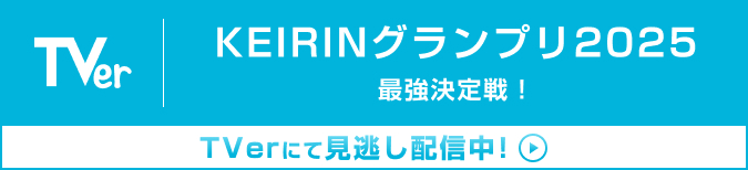 KEIRINグランプリ2025 最強決定戦！ TVerにて見逃し配信中！
