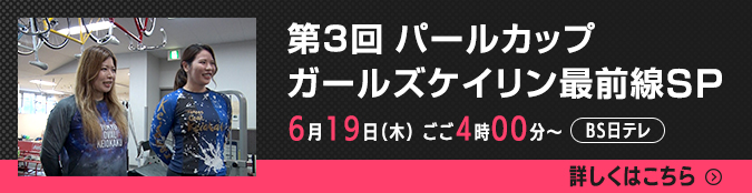 6月19日(木)ごご4時~ BS日テレ 第3回パールカップ ガールズケイリン最前線SP