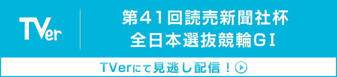 第41回読売新聞社杯 全日本選抜競輪GⅠ TVerにて見逃し配信！