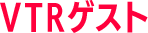 VTRゲスト