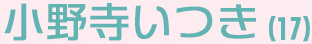 小野寺いつき（17）
