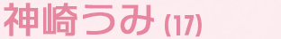 神崎うみ（17）