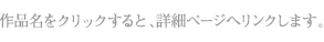 作品名をクリックすると、詳細ページへリンクします。