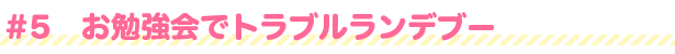 #5 お勉強会でトラブルランデブー
