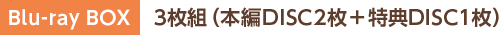 Blu-ray BOX　3枚組（本編DISC2枚＋特典DISC1枚）