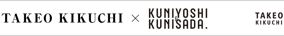 TAKEO KIKUCHI × KUNIYOSHI＆KUNISADA.
