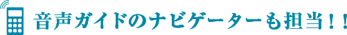 音声ガイドのナビゲーターも担当！！