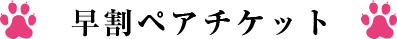 早割ペアチケット