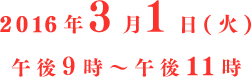 2016年3月1日（火）午後9時～午後11時