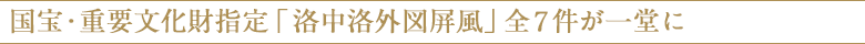 国宝・重要文化財指定「洛中洛外図屏風」全7件が一堂に