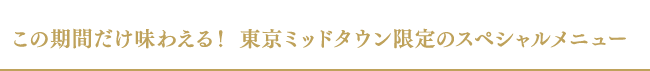 この期間だけ味わえる! 東京ミッドタウン限定のスペシャルメニュー