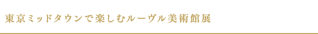 東京ミッドタウンで楽しむルーヴル美術館展