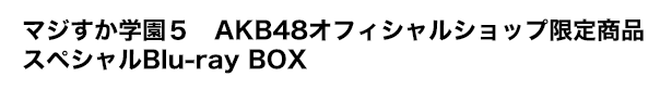 マジすか学園5 AKB48オフィシャルショップ限定商品 スペシャルBlu-ray BOX