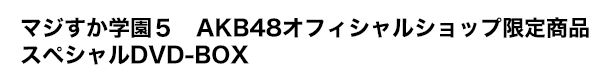 マジすか学園5 AKB48オフィシャルショップ限定商品 スペシャルDVD-BOX