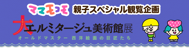 ママモコモ 親子スペシャル観覧企画「大エルミタージュ美術館展　オールドマスター 西洋絵画の巨匠たち」