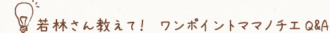 若林さん教えて！　ワンポイントママノチエQ&A