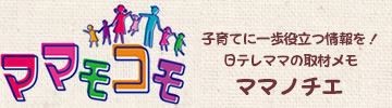 子育てに一歩役立つ情報を！日テレママの取材メモ　ママノチエ