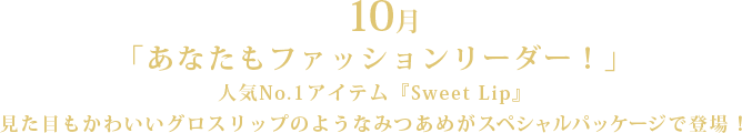 10月「あなたもファッションリーダー!」人気No.1アイテム『Sweet Lip』見た目もかわいいグロスリップのようなみつあめがスペシャルパッケージで登場!