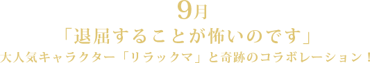 9月「退屈することが怖いのです」大人気キャラクター「リラックマ」と奇跡のコラボレーション!