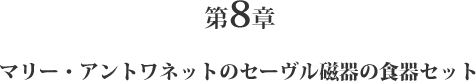 第8章 マリー・アントワネットのセーヴル磁器の食器セット