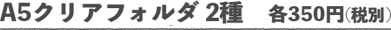A5クリアフォルダ 2種　各350円(税別)