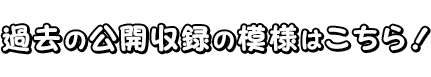 過去の公開収録の模様はこちら!